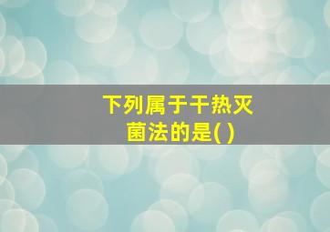 下列属于干热灭菌法的是( )